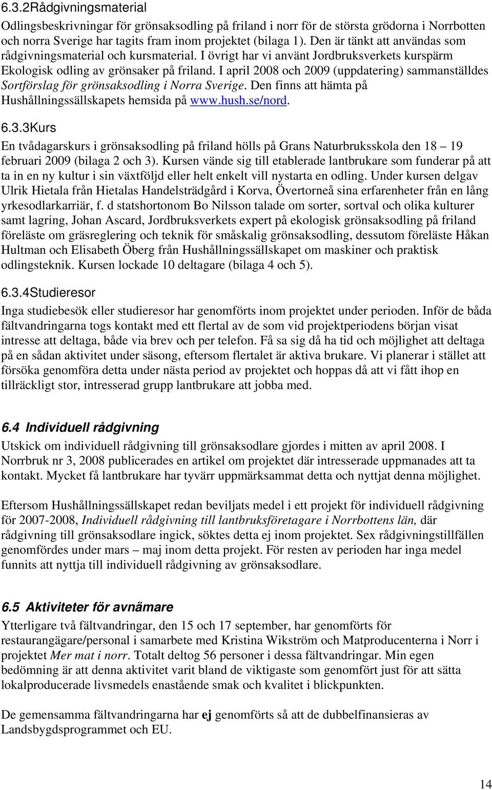 I april 2008 och 2009 (uppdatering) sammanställdes Sortförslag för grönsaksodling i Norra Sverige. Den finns att hämta på Hushållningssällskapets hemsida på www.hush.se/nord. 6.3.