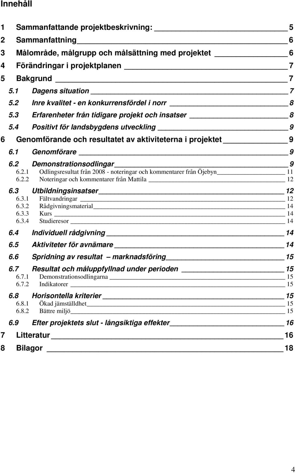 4 Positivt för landsbygdens utveckling 9 6 Genomförande och resultatet av aktiviteterna i projektet 9 6.1 Genomförare 9 6.2 Demonstrationsodlingar 9 6.2.1 Odlingsresultat från 2008 - noteringar och kommentarer från Öjebyn 11 6.