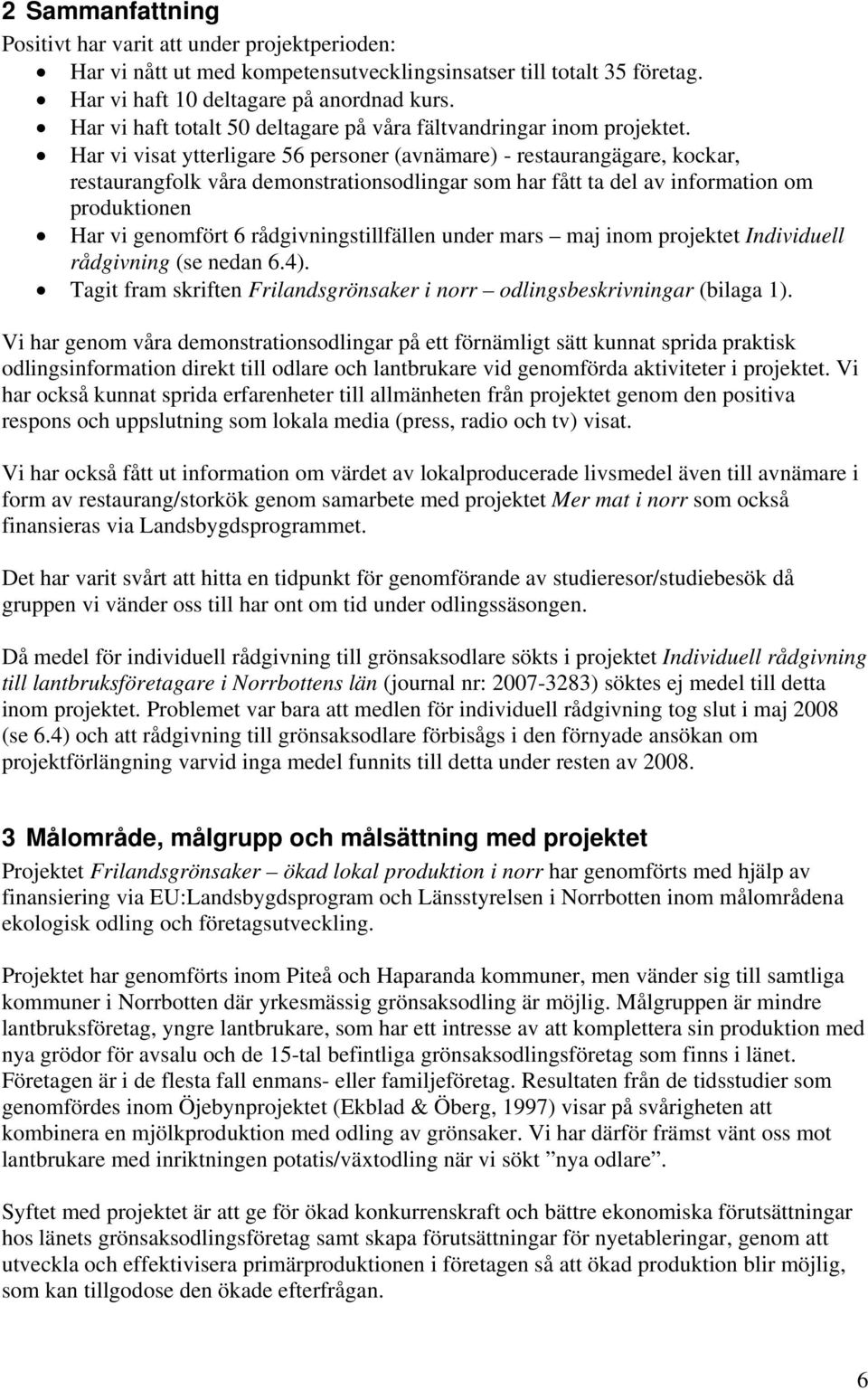 Har vi visat ytterligare 56 personer (avnämare) - restaurangägare, kockar, restaurangfolk våra demonstrationsodlingar som har fått ta del av information om produktionen Har vi genomfört 6