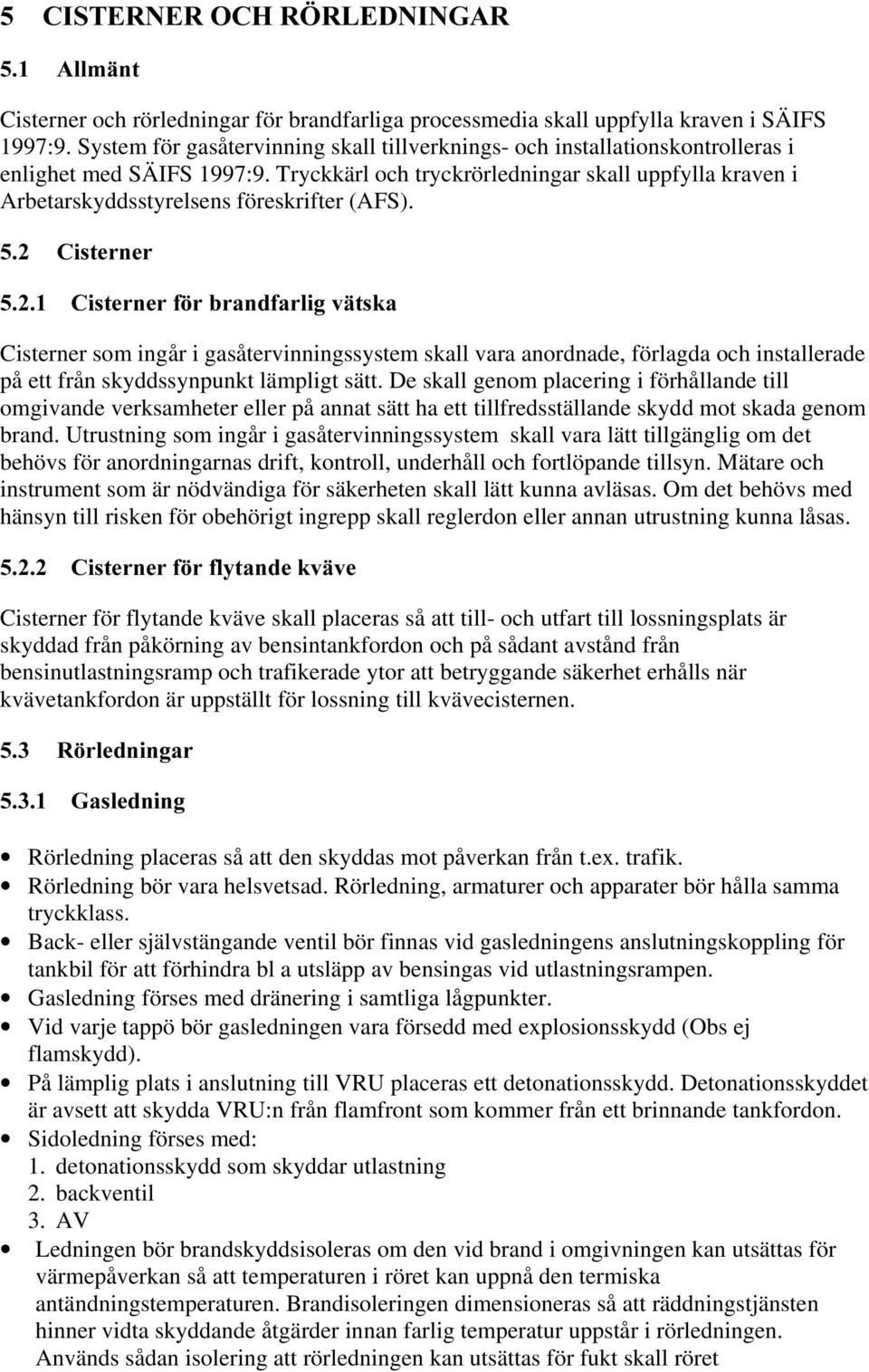 Tryckkärl och tryckrörledningar skall uppfylla kraven i Arbetarskyddsstyrelsens föreskrifter (AFS).