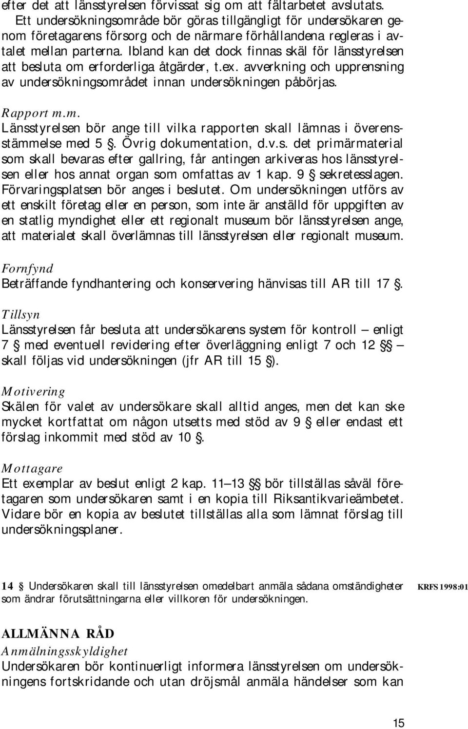 Ibland kan det dock finnas skäl för länsstyrelsen att besluta om erforderliga åtgärder, t.ex. avverkning och upprensning av undersökningsområdet innan undersökningen påbörjas. Rapport m.m. Länsstyrelsen bör ange till vilka rapporten skall lämnas i överensstämmelse med 5.