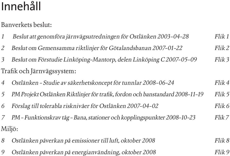 Projekt Ostlänken Riktlinjer för trafik, fordon och banstandard 2008-11-19 Flik 5 6 Förslag till tolerabla risknivåer för Ostlänken 2007-04-02 Flik 6 7 PM - Funktionskrav tåg -