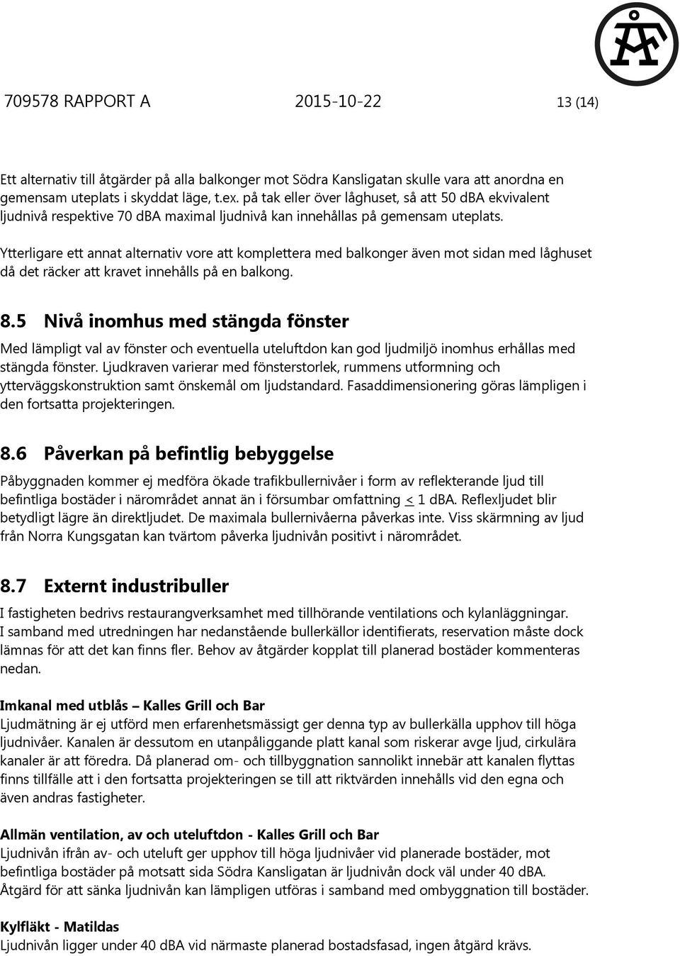 Ytterligare ett annat alternativ vore att komplettera med balkonger även mot sidan med låghuset då det räcker att kravet innehålls på en balkong. 8.