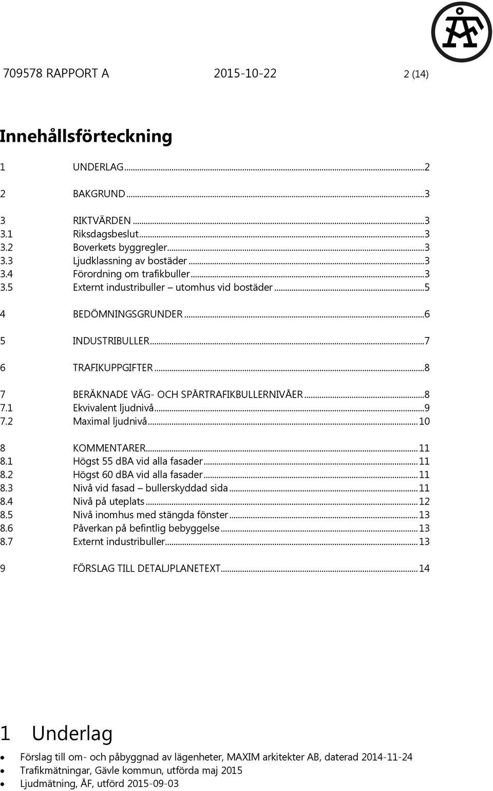 2 Maximal ljudnivå... 10 8 KOMMENTARER... 11 8.1 Högst 55 dba vid alla fasader... 11 8.2 Högst 60 dba vid alla fasader... 11 8.3 Nivå vid fasad bullerskyddad sida... 11 8.4 Nivå på uteplats... 12 8.