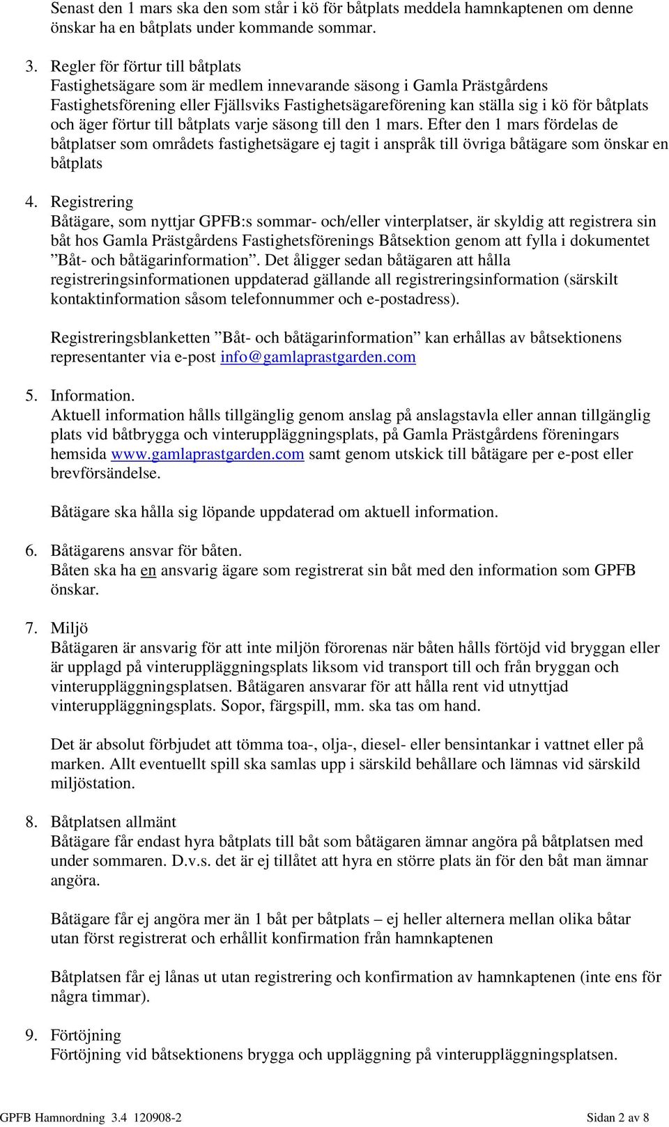 äger förtur till båtplats varje säsong till den 1 mars. Efter den 1 mars fördelas de båtplatser som områdets fastighetsägare ej tagit i anspråk till övriga båtägare som önskar en båtplats 4.