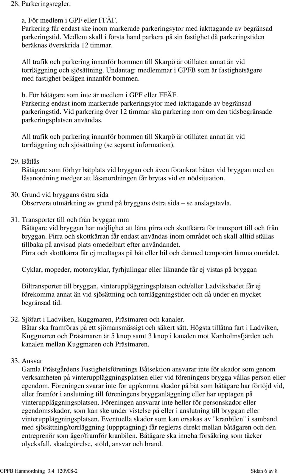 All trafik och parkering innanför bommen till Skarpö är otillåten annat än vid torrläggning och sjösättning. Undantag: medlemmar i GPFB som är fastighetsägare med fastighet belägen innanför bommen. b. För båtägare som inte är medlem i GPF eller FFÄF.