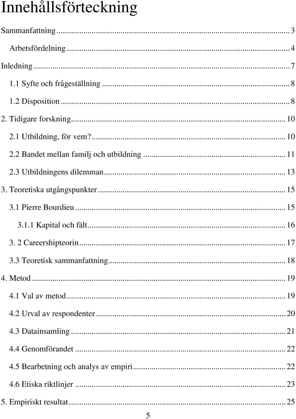 1 Pierre Bourdieu... 15 3.1.1 Kapital och fält... 16 3. 2 Careershipteorin... 17 3.3 Teoretisk sammanfattning... 18 4. Metod... 19 4.1 Val av metod... 19 4.2 Urval av respondenter.