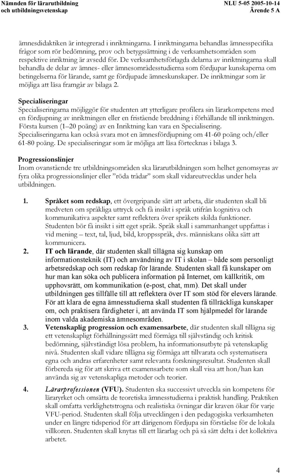 De verksamhetsförlagda delarna av inriktningarna skall behandla de delar av ämnes- eller ämnesområdesstudierna som fördjupar kunskaperna om betingelserna för lärande, samt ge fördjupade