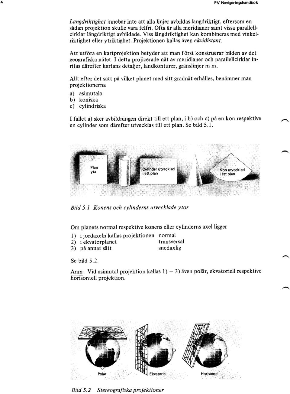 Att utföra en kartprojektion betyder att man först konstruerar bilden av det geografiska nätet.