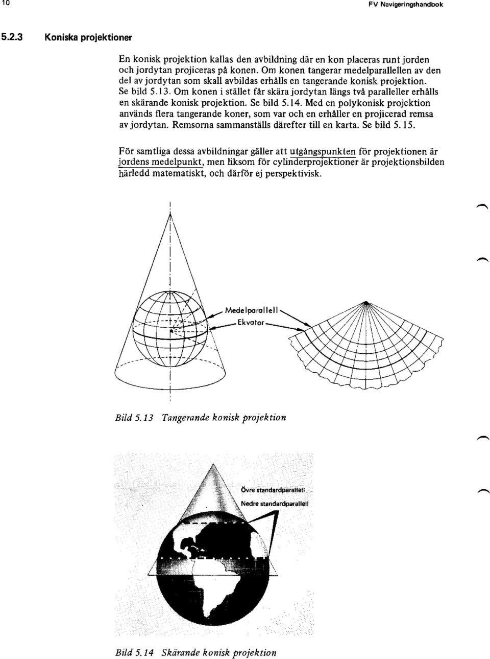 Om konen i stället fär skära jordytan längs tvä paralleller erhälls en skarande konisk projektion. Se bild 5.14.