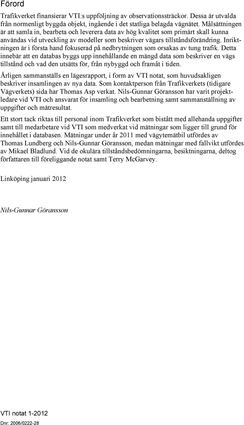 Inriktningen är i första hand fokuserad på nedbrytningen som orsakas av tung trafik.