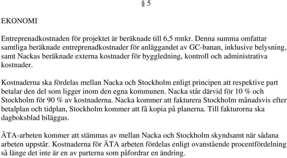 kostnader. Kostnaderna ska fördelas mellan Nacka och Stockholm enligt principen att respektive part betalar den del som ligger inom den egna kommunen.