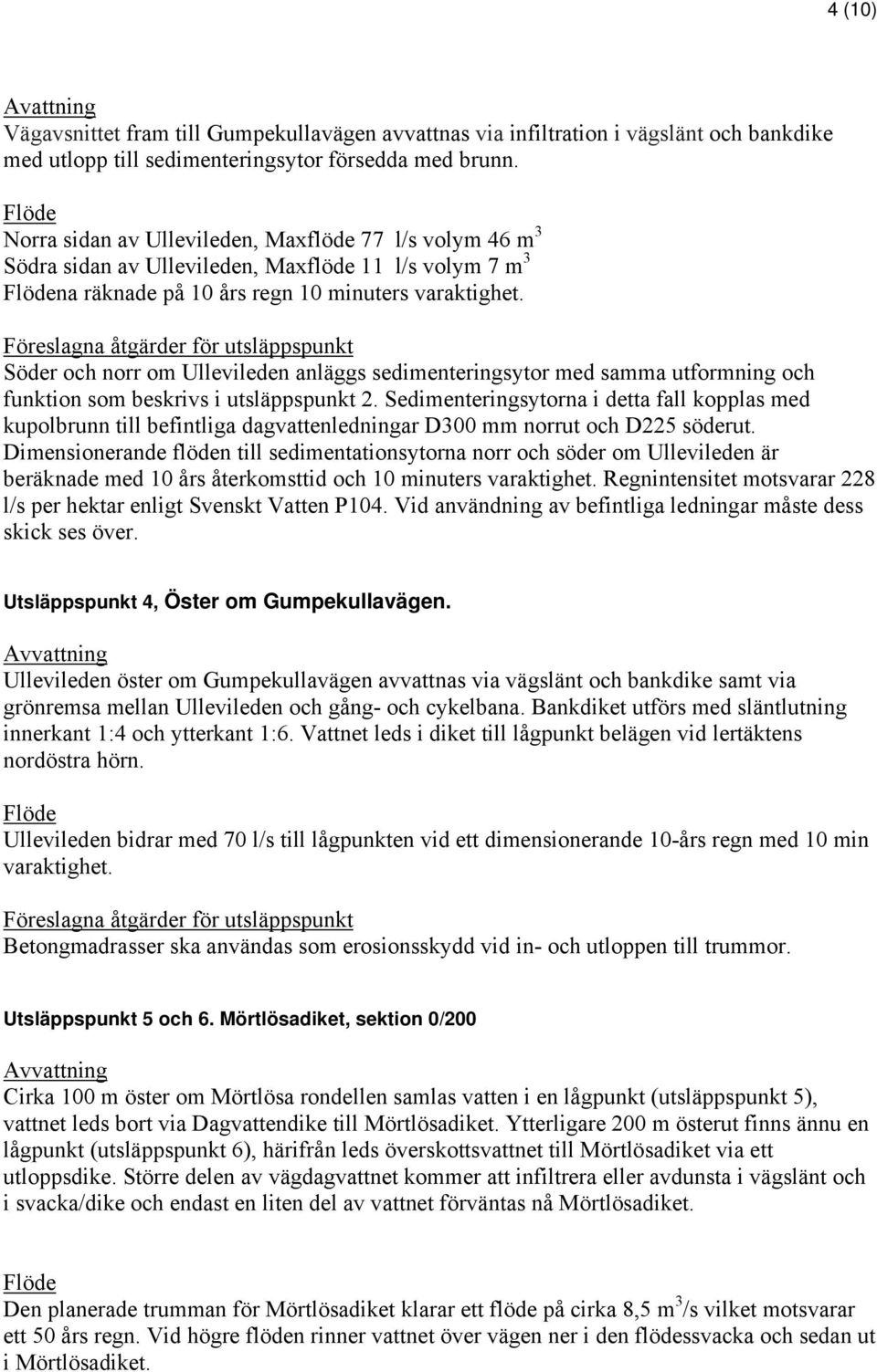 Föreslagna åtgärder för utsläppspunkt Söder och norr om Ullevileden anläggs sedimenteringsytor med samma utformning och funktion som beskrivs i utsläppspunkt 2.