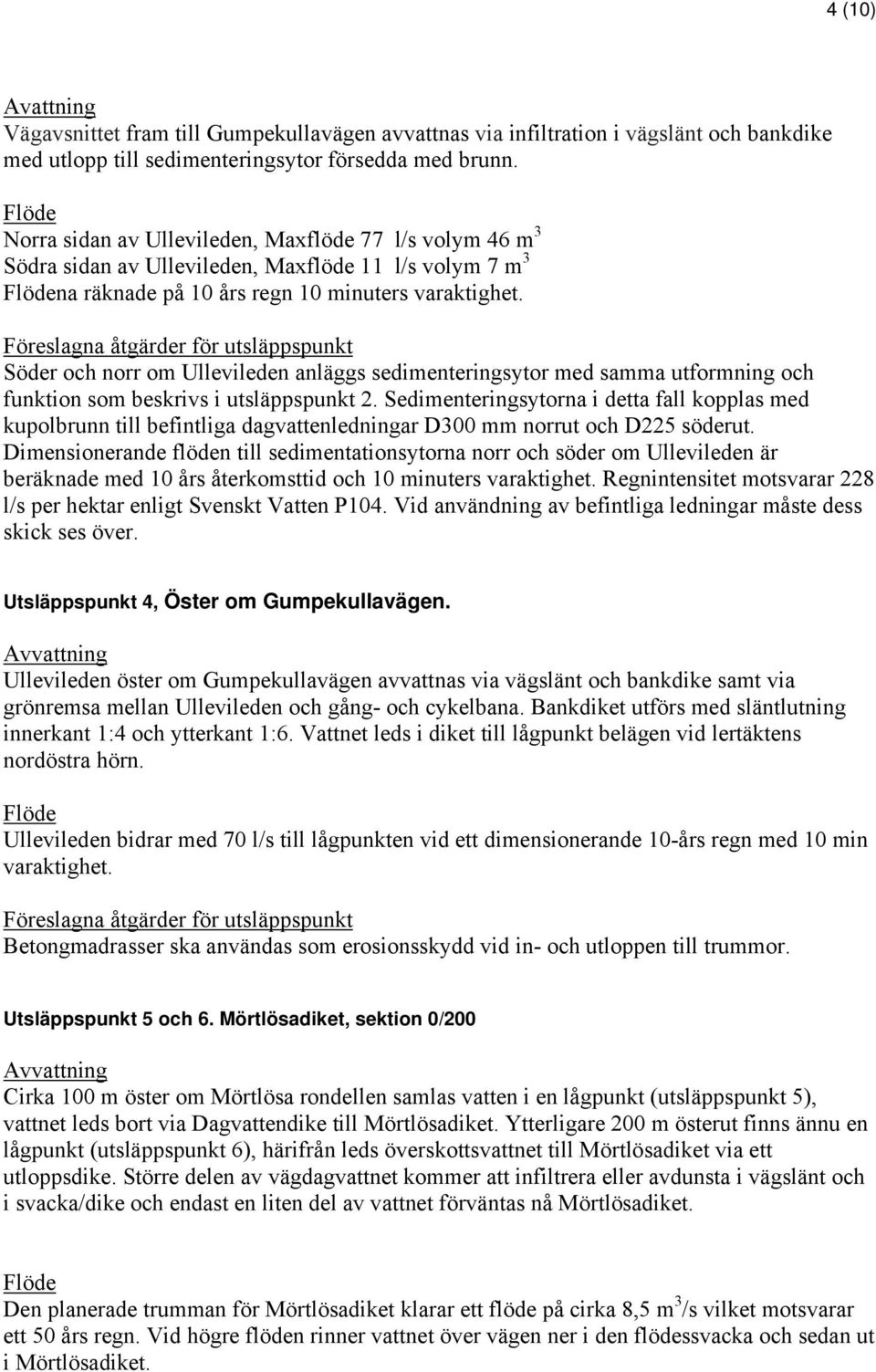 Föreslagna åtgärder för utsläppspunkt Söder och norr om Ullevileden anläggs sedimenteringsytor med samma utformning och funktion som beskrivs i utsläppspunkt 2.