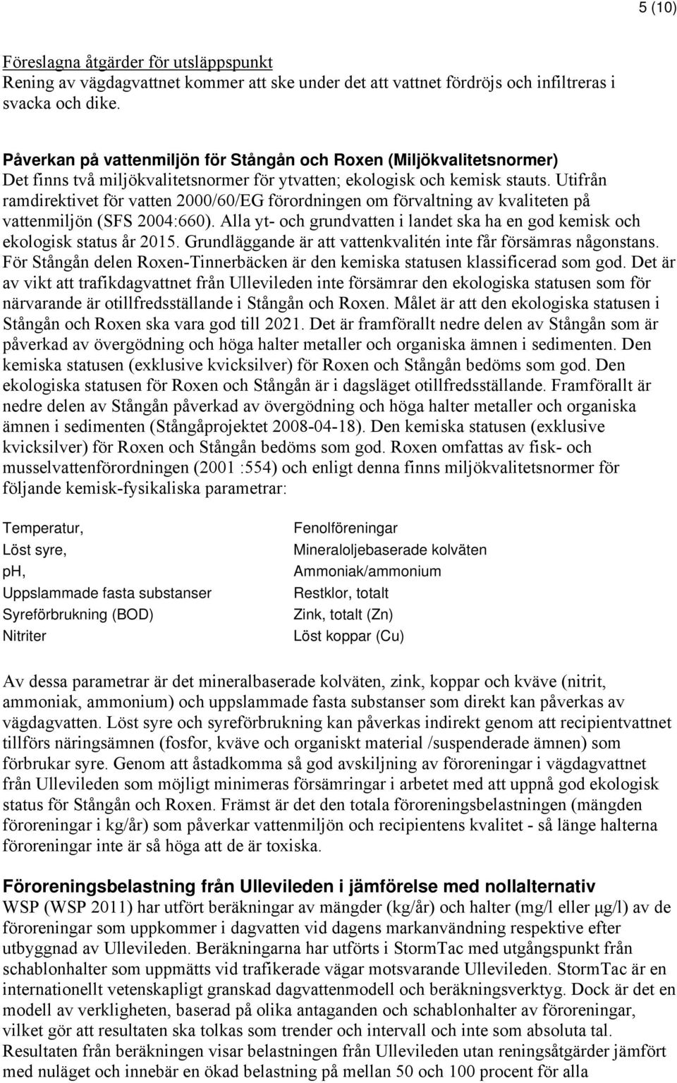 Utifrån ramdirektivet för vatten 2000/60/EG förordningen om förvaltning av kvaliteten på vattenmiljön (SFS 2004:660).