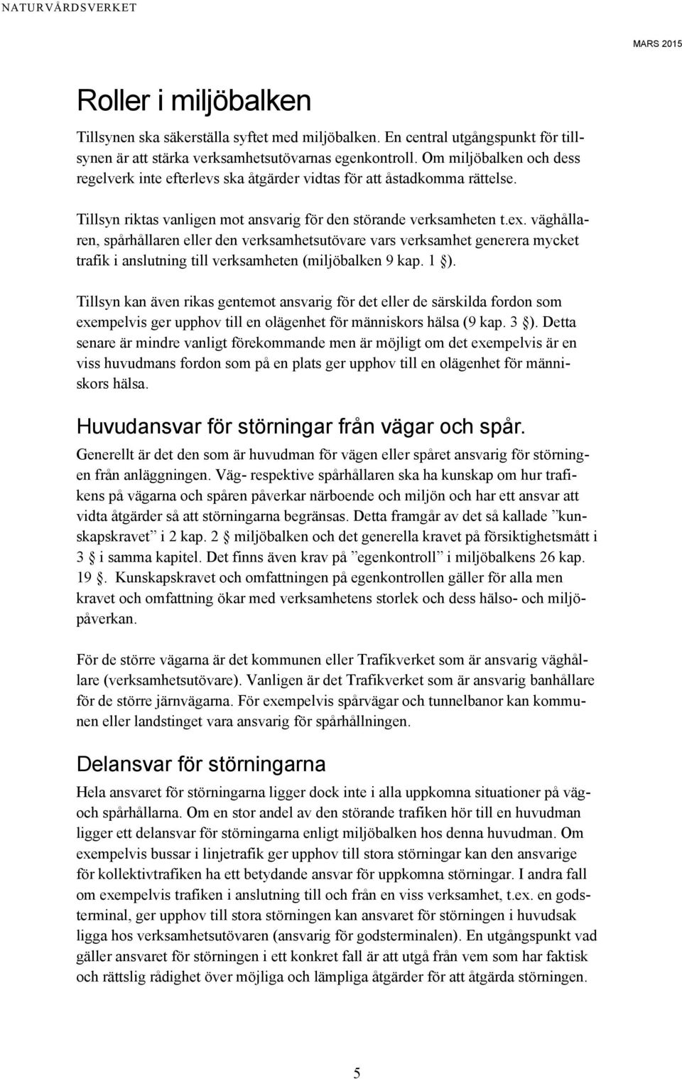 väghållaren, spårhållaren eller den verksamhetsutövare vars verksamhet generera mycket trafik i anslutning till verksamheten (miljöbalken 9 kap. 1 ).