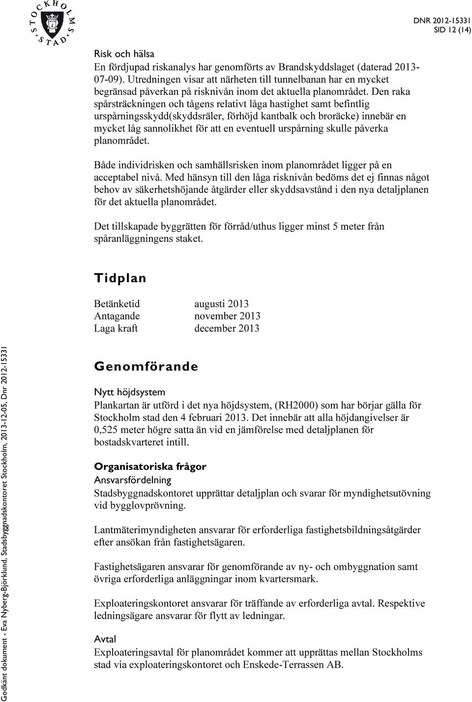 Den raka spårsträckningen och tågens relativt låga hastighet samt befintlig urspårningsskydd(skyddsräler, förhöjd kantbalk och broräcke) innebär en mycket låg sannolikhet för att en eventuell