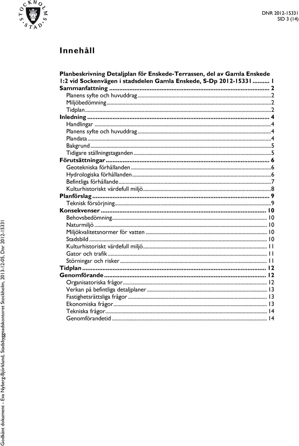 .. 5 Förutsättningar... 6 Geotekniska förhållanden... 6 Hydrologiska förhållanden... 6 Befintliga förhållande... 7 Kulturhistoriskt värdefull miljö... 8 Planförslag... 9 Teknisk försörjning.