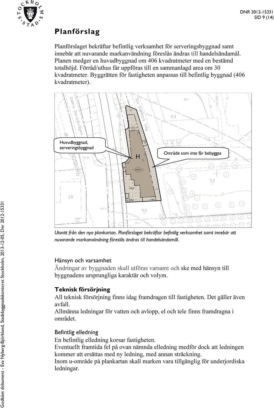 Byggrätten för fastigheten anpassas till befintlig byggnad (406 kvadratmeter). Huvudbyggnad, serveringsbyggnad Område som inte får bebyggas Utsnitt från den nya plankartan.