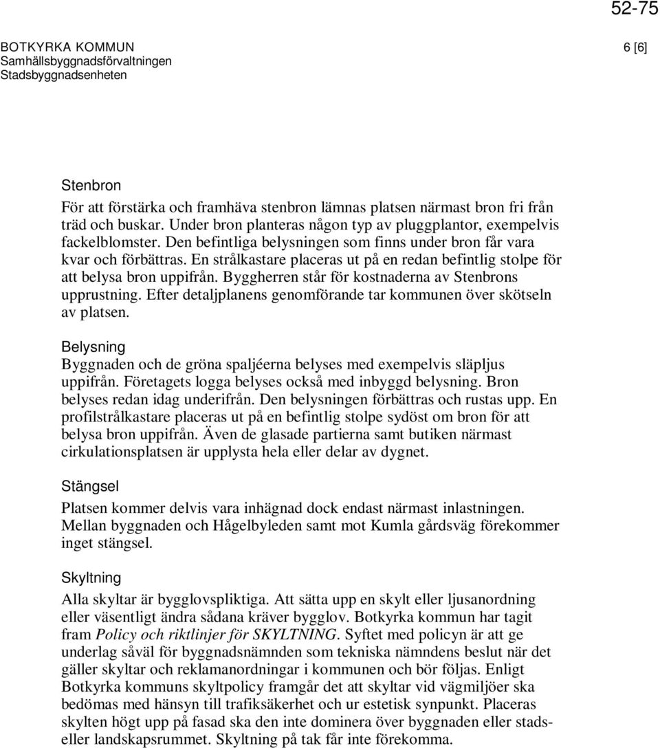 Byggherren står för kostnaderna av Stenbrons upprustning. Efter detaljplanens genomförande tar kommunen över skötseln av platsen.