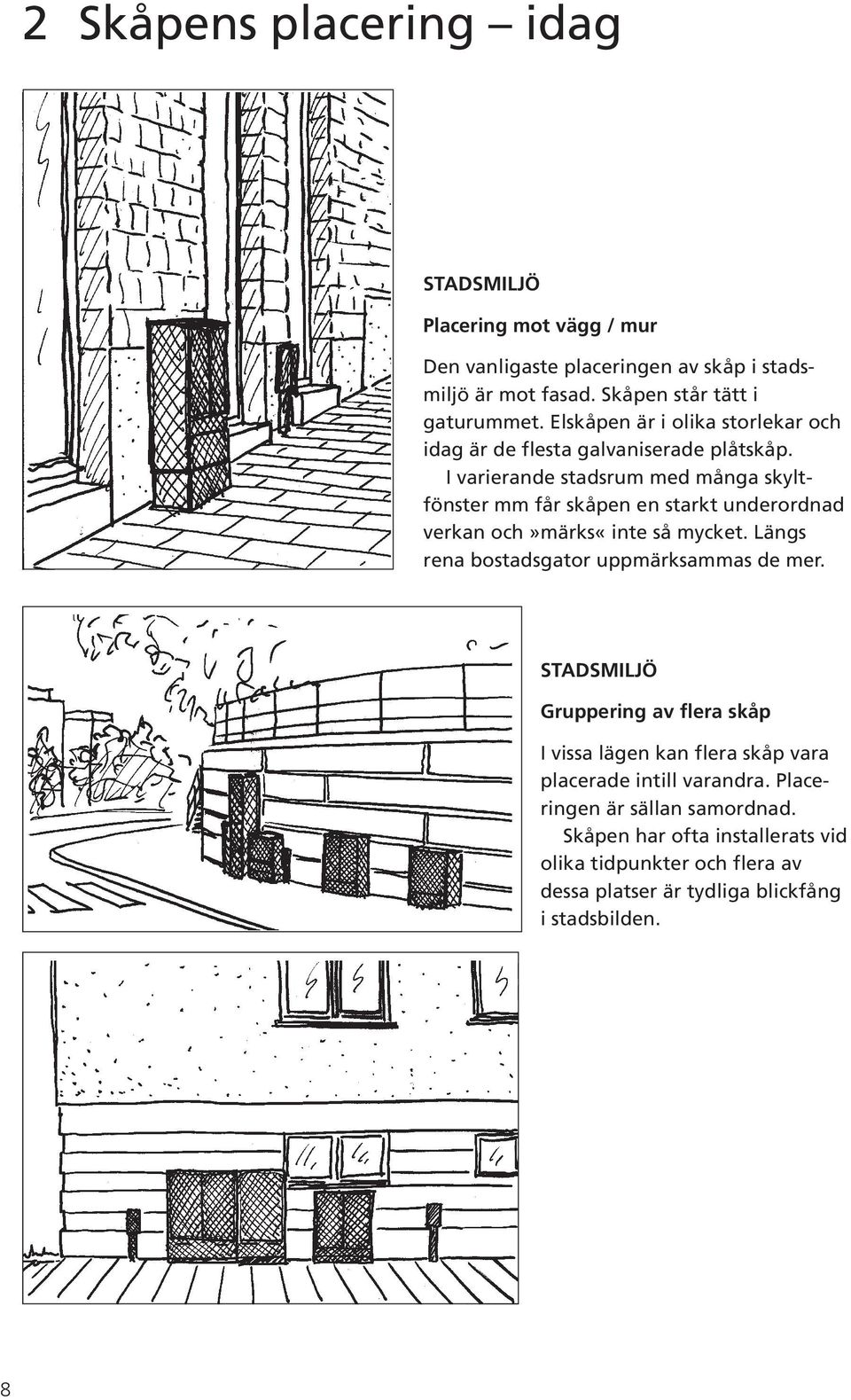 I varierande stadsrum med många skyltfönster mm får skåpen en starkt underordnad verkan och»märks«inte så mycket. Längs rena bostadsgator uppmärksammas de mer.