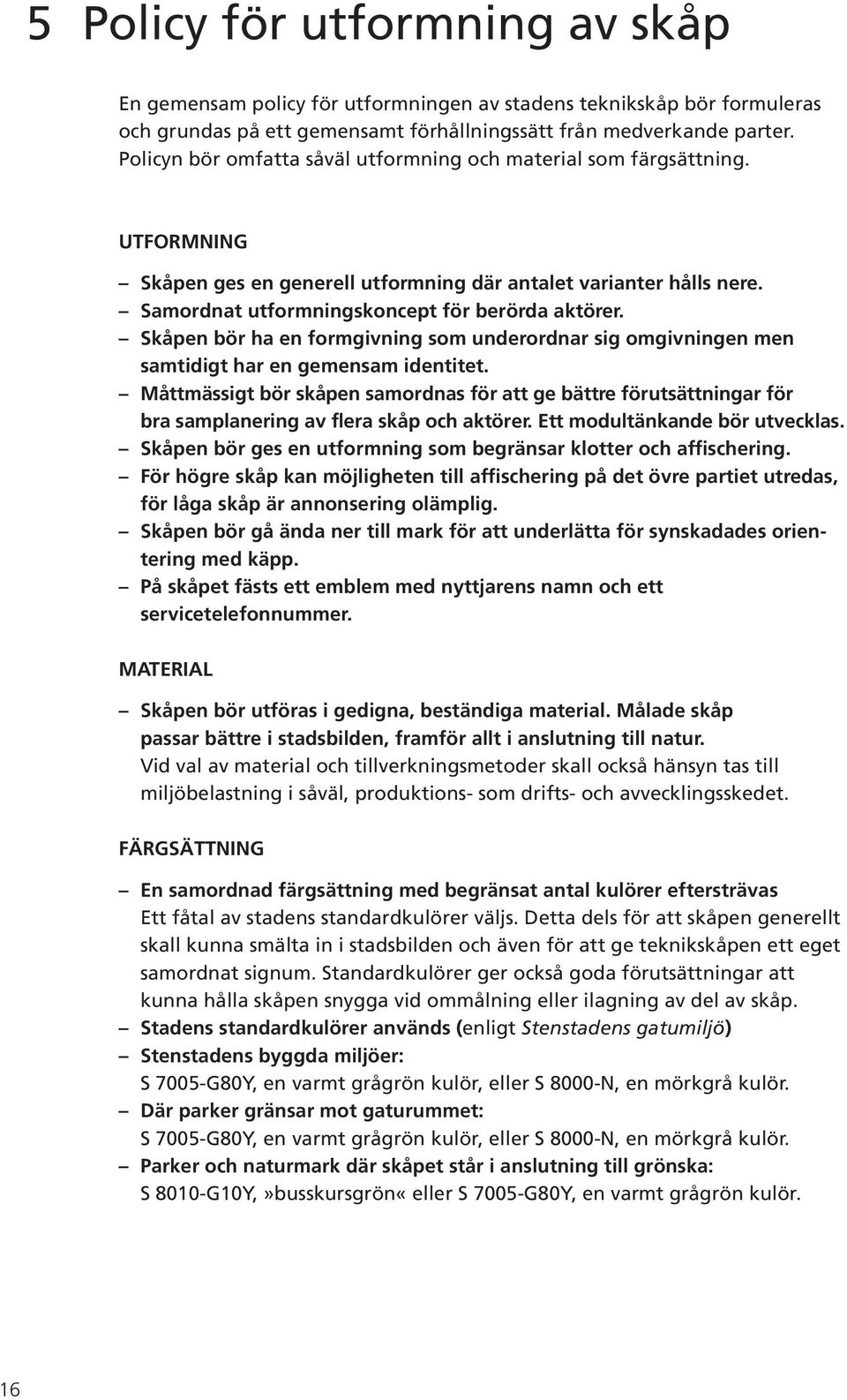 Skåpen bör ha en formgivning som underordnar sig omgivningen men samtidigt har en gemensam identitet.