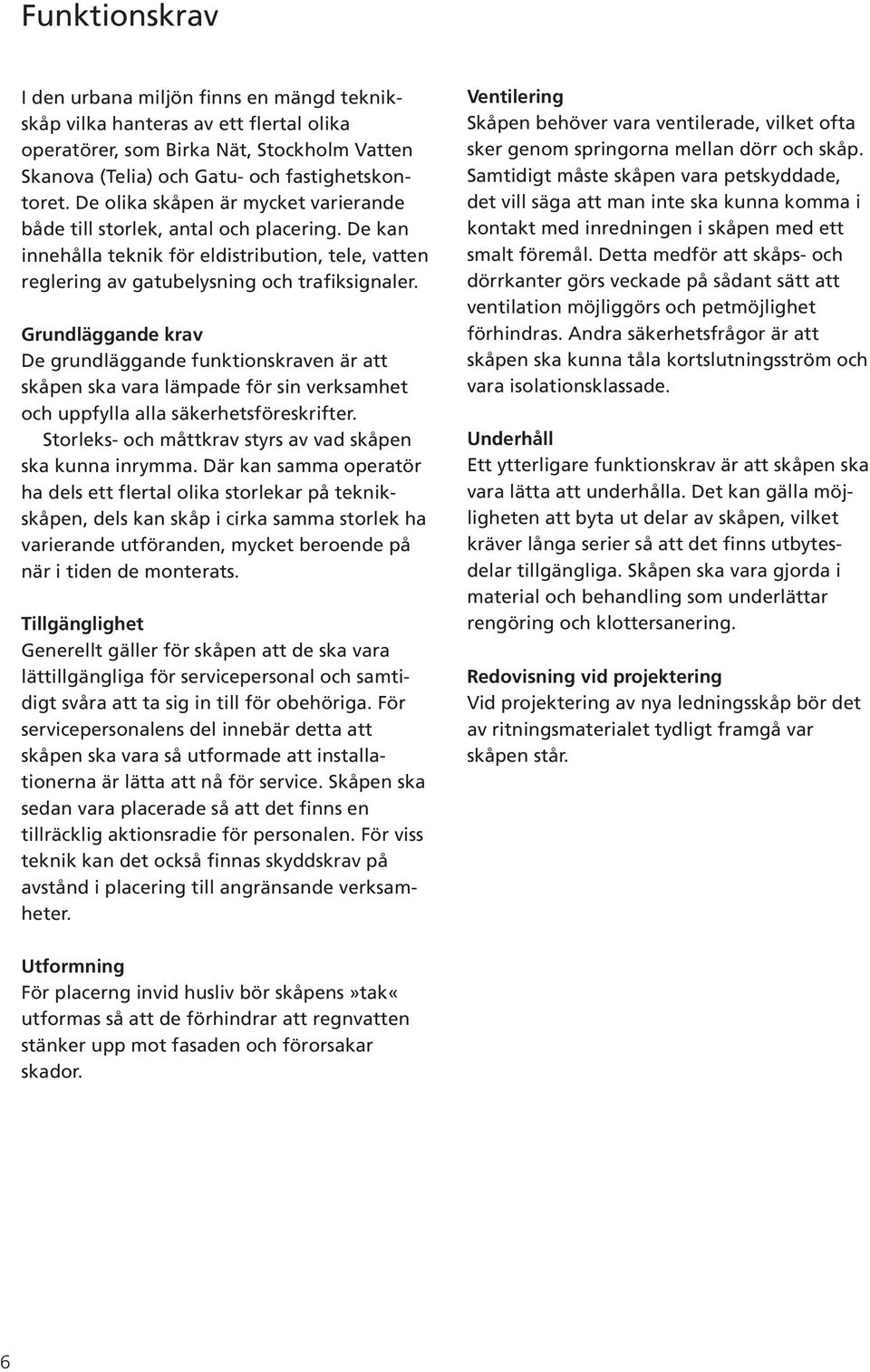 Grundläggande krav De grundläggande funktionskraven är att skåpen ska vara lämpade för sin verksamhet och uppfylla alla säkerhetsföreskrifter.