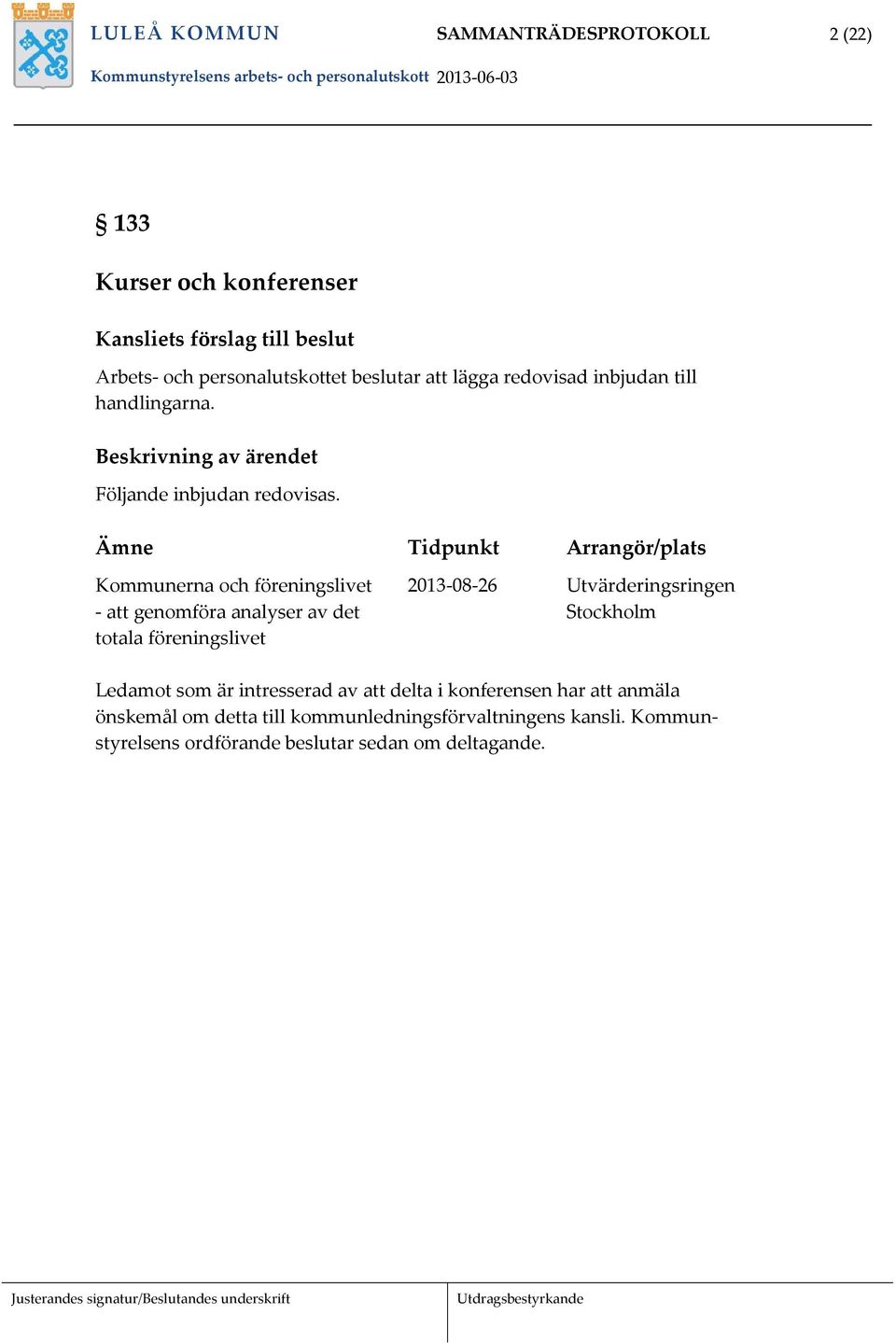 Ämne Tidpunkt Arrangör/plats Kommunerna och föreningslivet 2013 08 26 Utvärderingsringen att genomföra analyser av det Stockholm totala