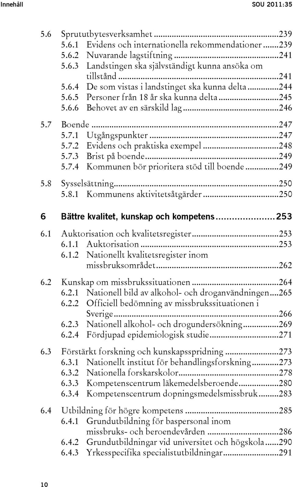 ..248 5.7.3 Brist på boende...249 5.7.4 Kommunen bör prioritera stöd till boende...249 5.8 Sysselsättning...250 5.8.1 Kommunens aktivitetsåtgärder...250 6 Bättre kvalitet, kunskap och kompetens...253 6.