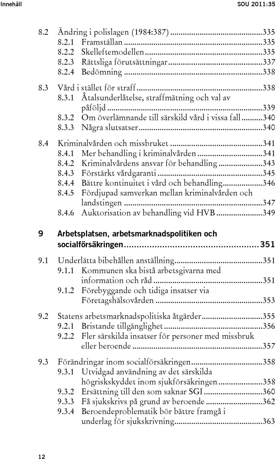 ..341 8.4.1 Mer behandling i kriminalvården...341 8.4.2 Kriminalvårdens ansvar för behandling...343 8.4.3 Förstärkt vårdgaranti...345 8.4.4 Bättre kontinuitet i vård och behandling...346 8.4.5 Fördjupad samverkan mellan kriminalvården och landstingen.