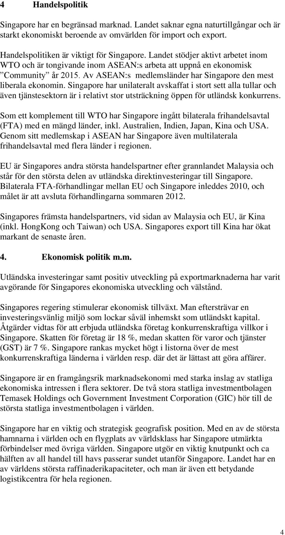Singapore har unilateralt avskaffat i stort sett alla tullar och även tjänstesektorn är i relativt stor utsträckning öppen för utländsk konkurrens.