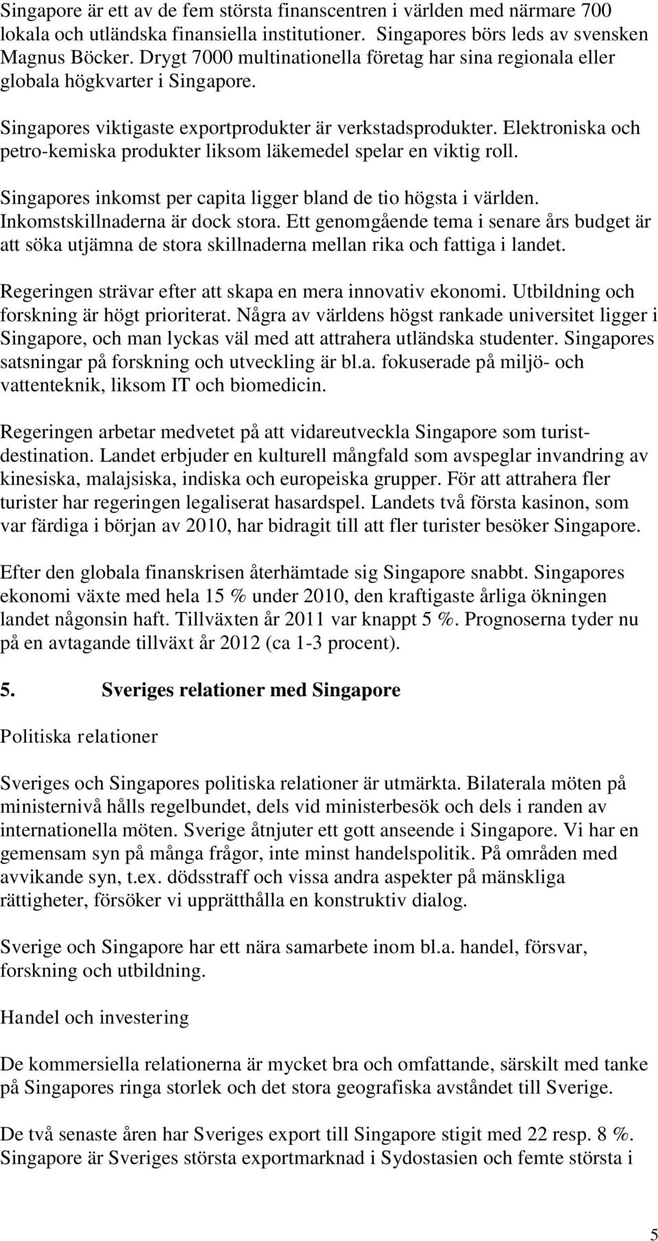 Elektroniska och petro-kemiska produkter liksom läkemedel spelar en viktig roll. Singapores inkomst per capita ligger bland de tio högsta i världen. Inkomstskillnaderna är dock stora.