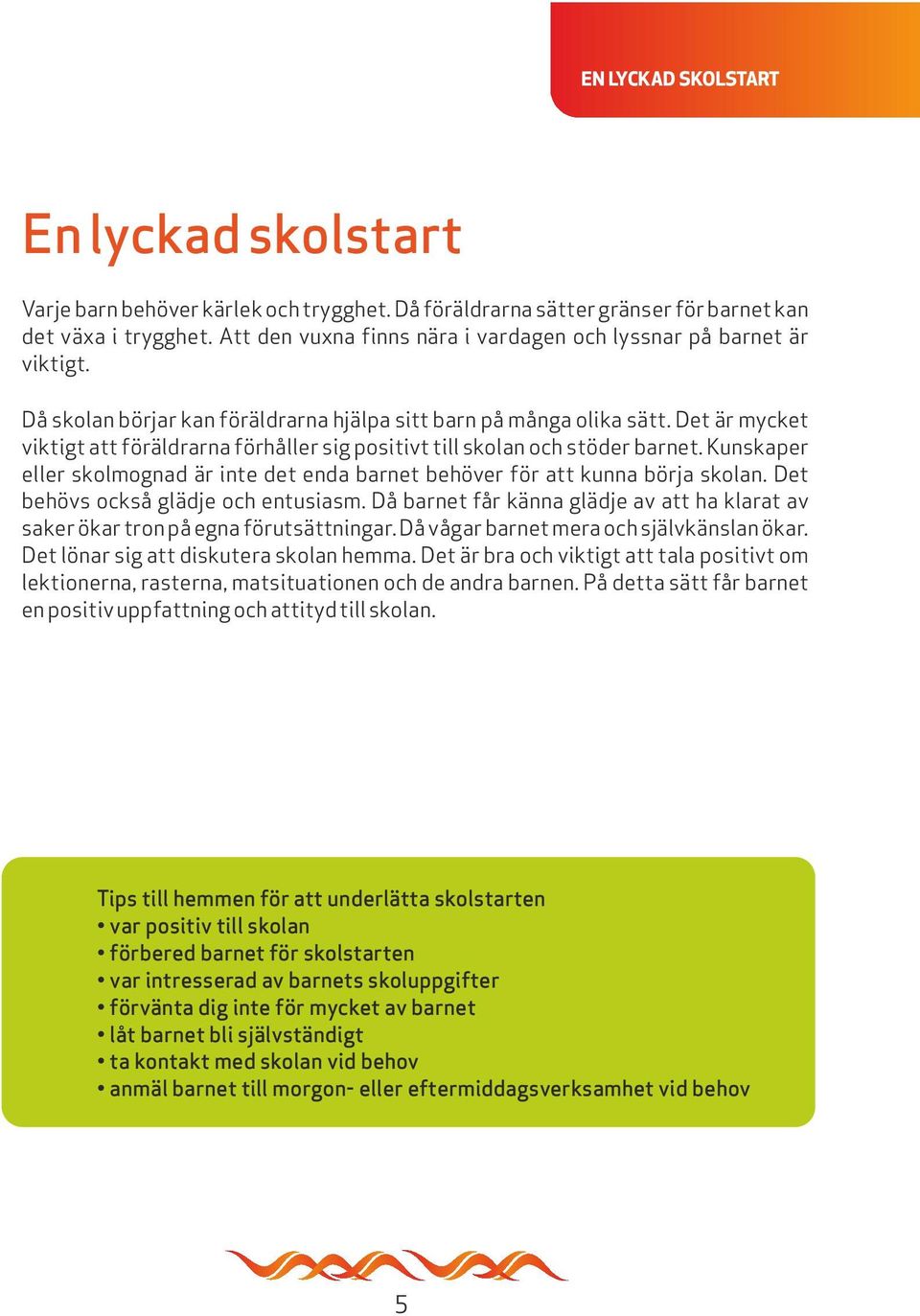 Det är mycket viktigt att föräldrarna förhåller sig positivt till skolan och stöder barnet. Kunskaper eller skolmognad är inte det enda barnet behöver för att kunna börja skolan.