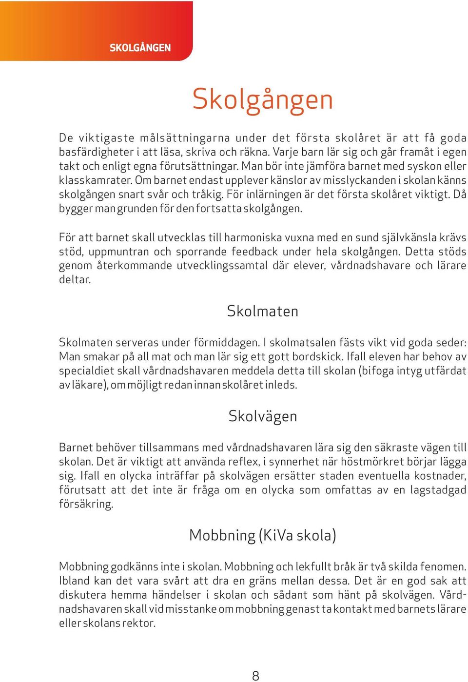 Om barnet endast upplever känslor av misslyckanden i skolan känns skolgången snart svår och tråkig. För inlärningen är det första skolåret viktigt. Då bygger man grunden för den fortsatta skolgången.