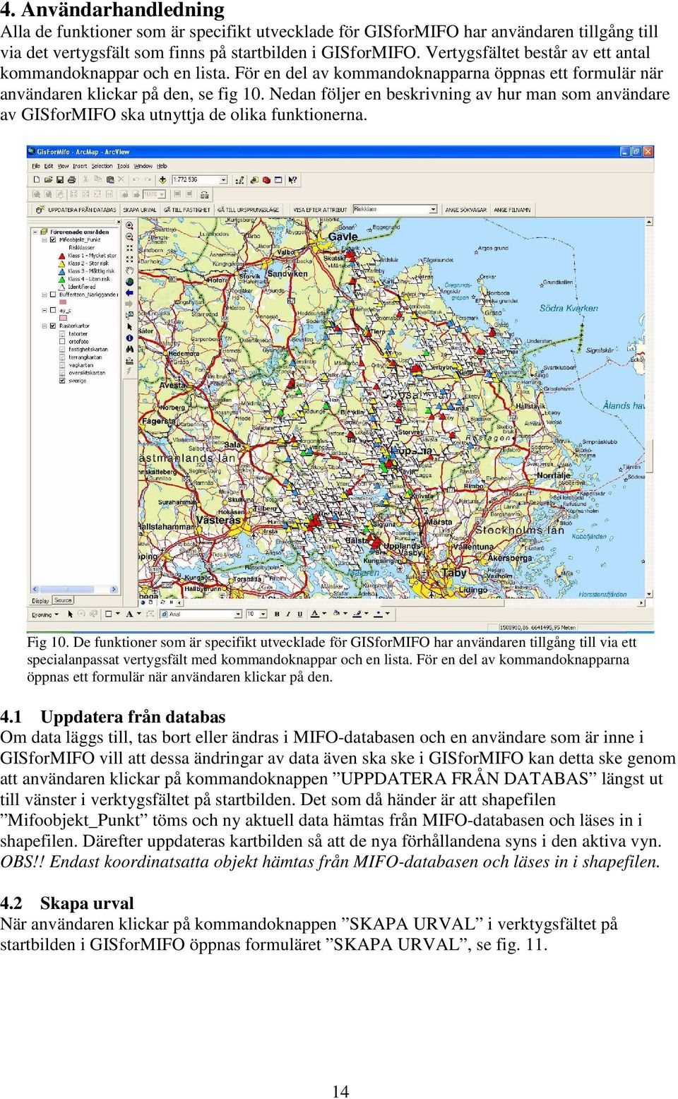 Nedan följer en beskrivning av hur man som användare av GISforMIFO ska utnyttja de olika funktionerna. Fig 10.