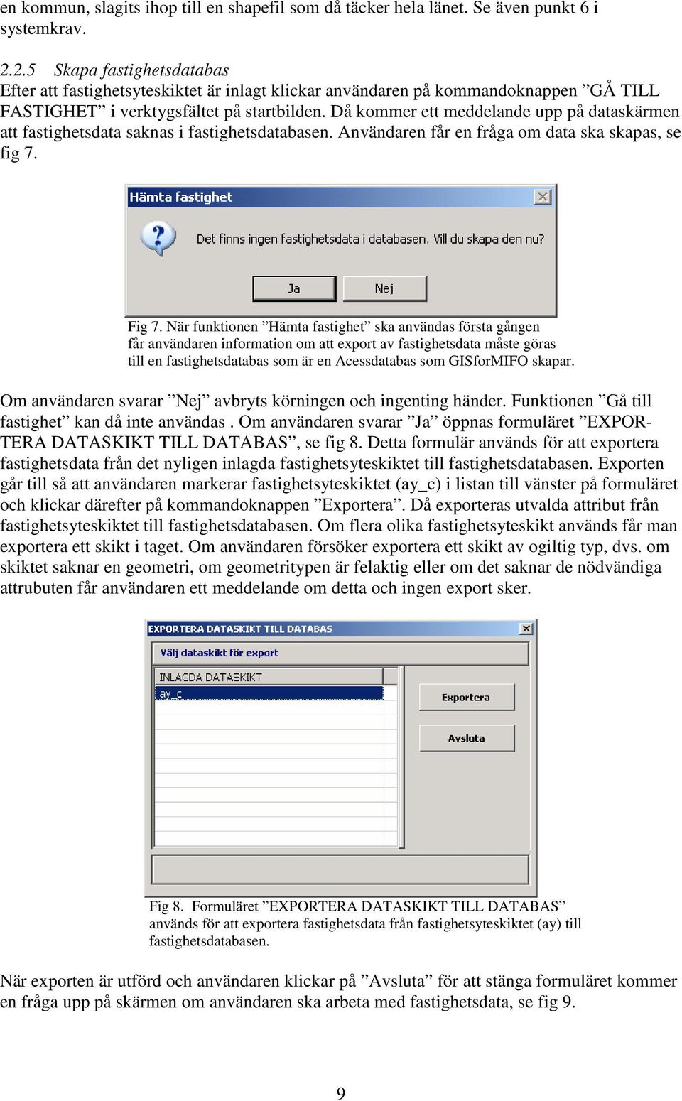 Då kommer ett meddelande upp på dataskärmen att fastighetsdata saknas i fastighetsdatabasen. Användaren får en fråga om data ska skapas, se fig 7. Fig 7.