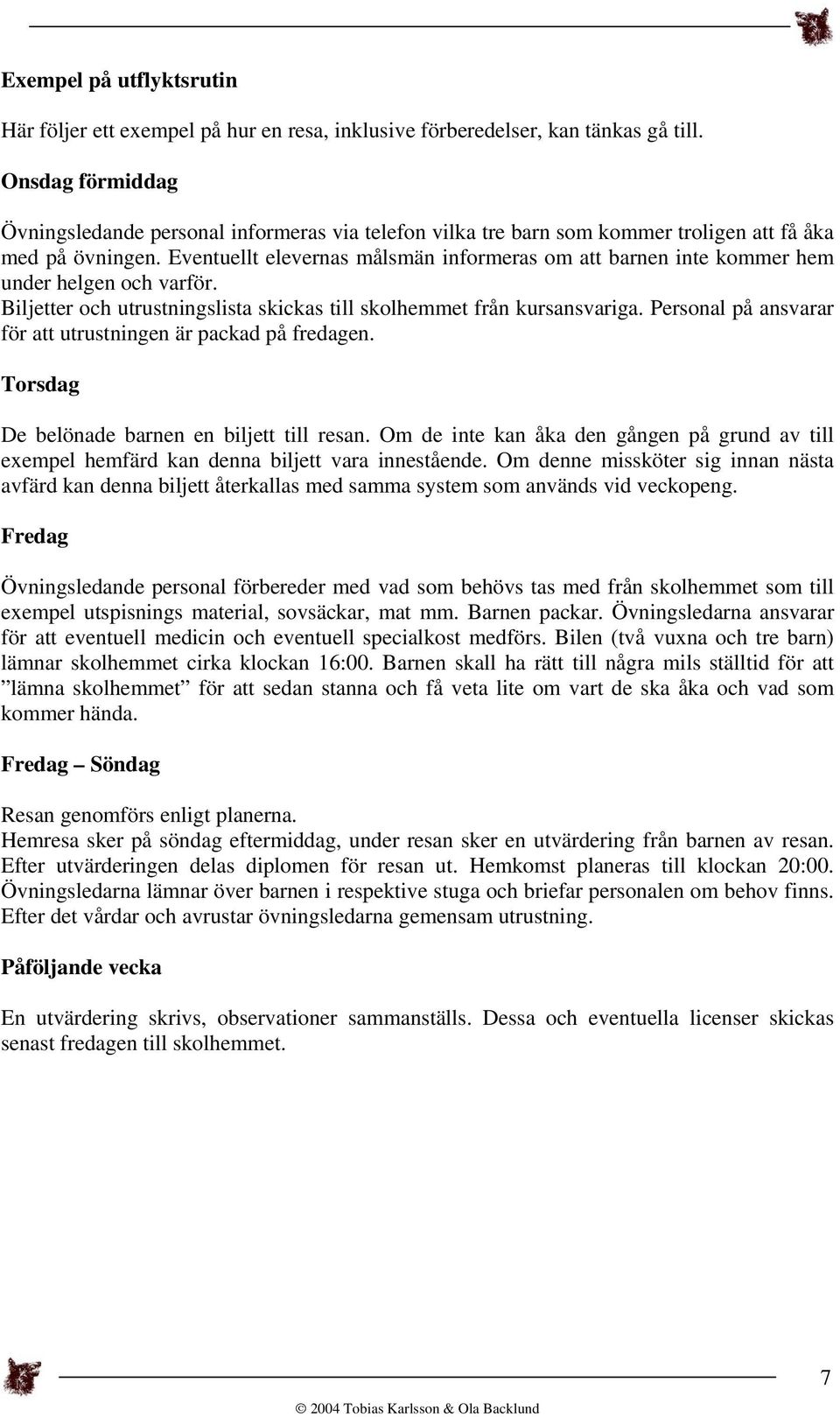 Eventuellt elevernas målsmän informeras om att barnen inte kommer hem under helgen och varför. Biljetter och utrustningslista skickas till skolhemmet från kursansvariga.