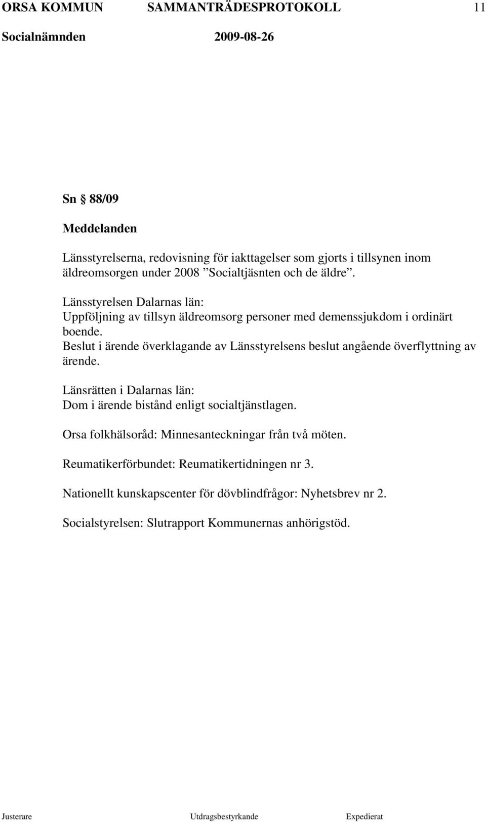 i ärende överklagande av Länsstyrelsens beslut angående överflyttning av ärende. Länsrätten i Dalarnas län: Dom i ärende bistånd enligt socialtjänstlagen.