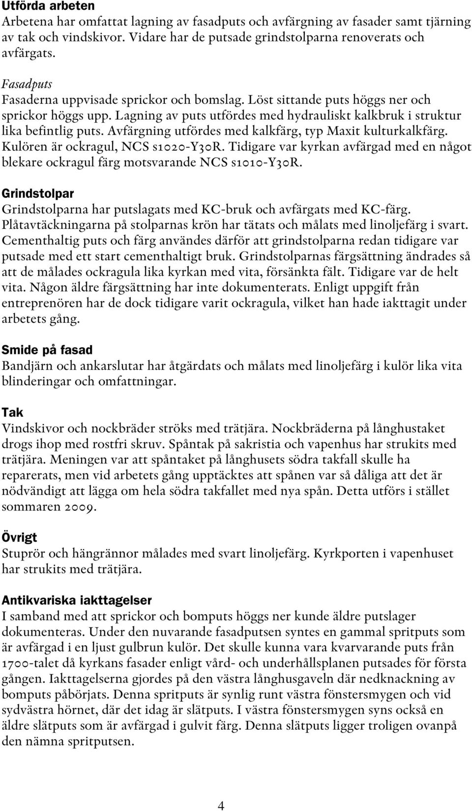 Avfärgning utfördes med kalkfärg, typ Maxit kulturkalkfärg. Kulören är ockragul, NCS s1020-y30r. Tidigare var kyrkan avfärgad med en något blekare ockragul färg motsvarande NCS s1010-y30r.