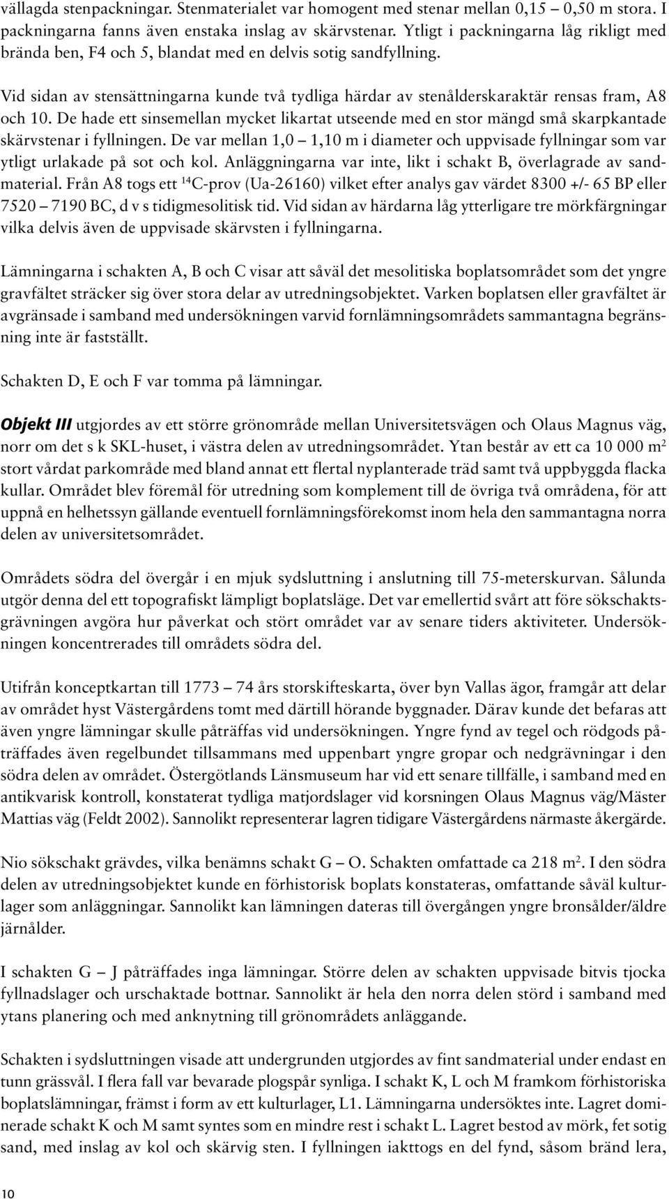 Vid sidan av stensättningarna kunde två tydliga härdar av stenålderskaraktär rensas fram, A8 och 10.