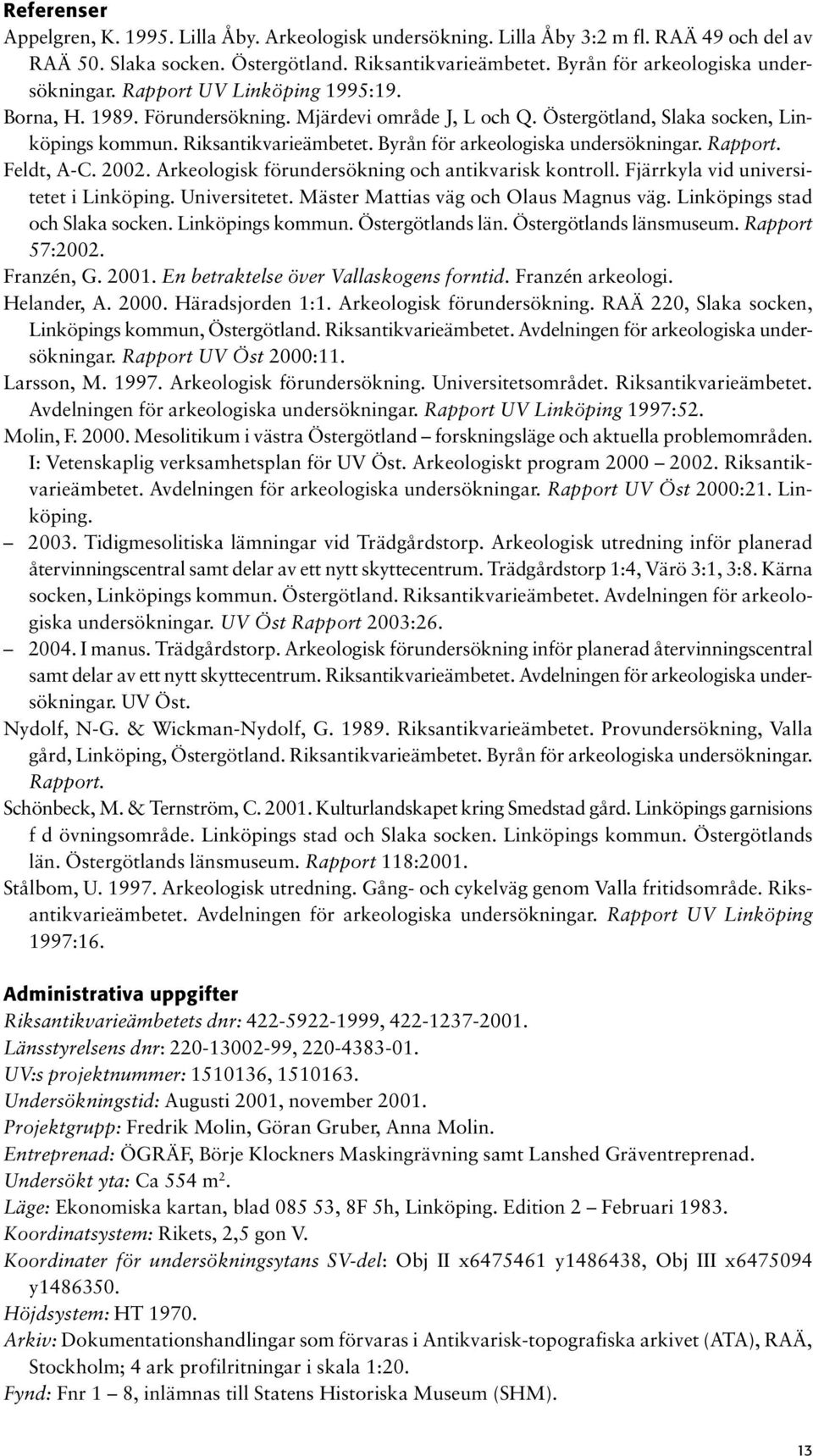 Byrån för arkeologiska undersökningar. Rapport. Feldt, A-C. 2002. Arkeologisk förundersökning och antikvarisk kontroll. Fjärrkyla vid universitetet i Linköping. Universitetet.