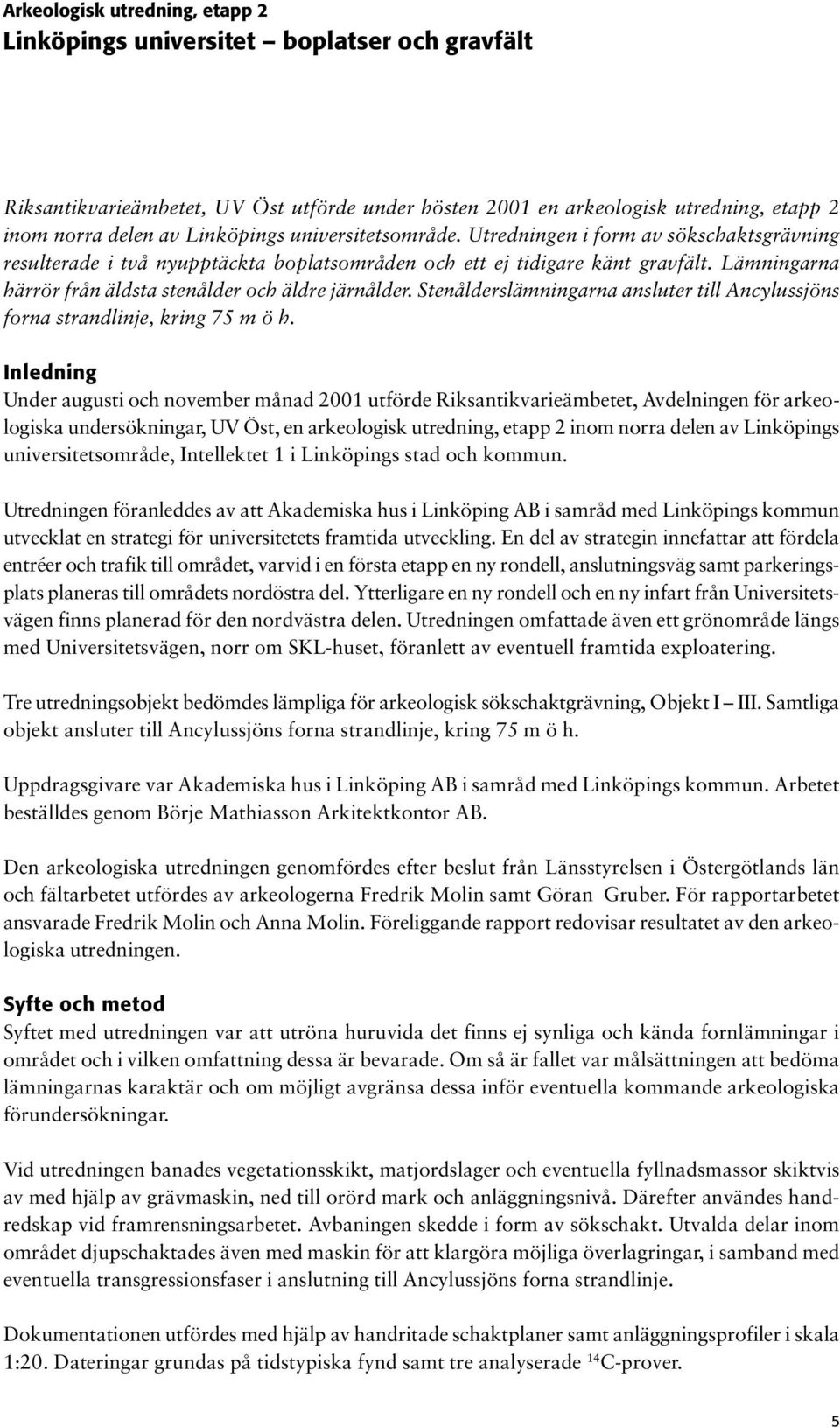 Lämningarna härrör från äldsta stenålder och äldre järnålder. Stenålderslämningarna ansluter till Ancylussjöns forna strandlinje, kring 75 m ö h.