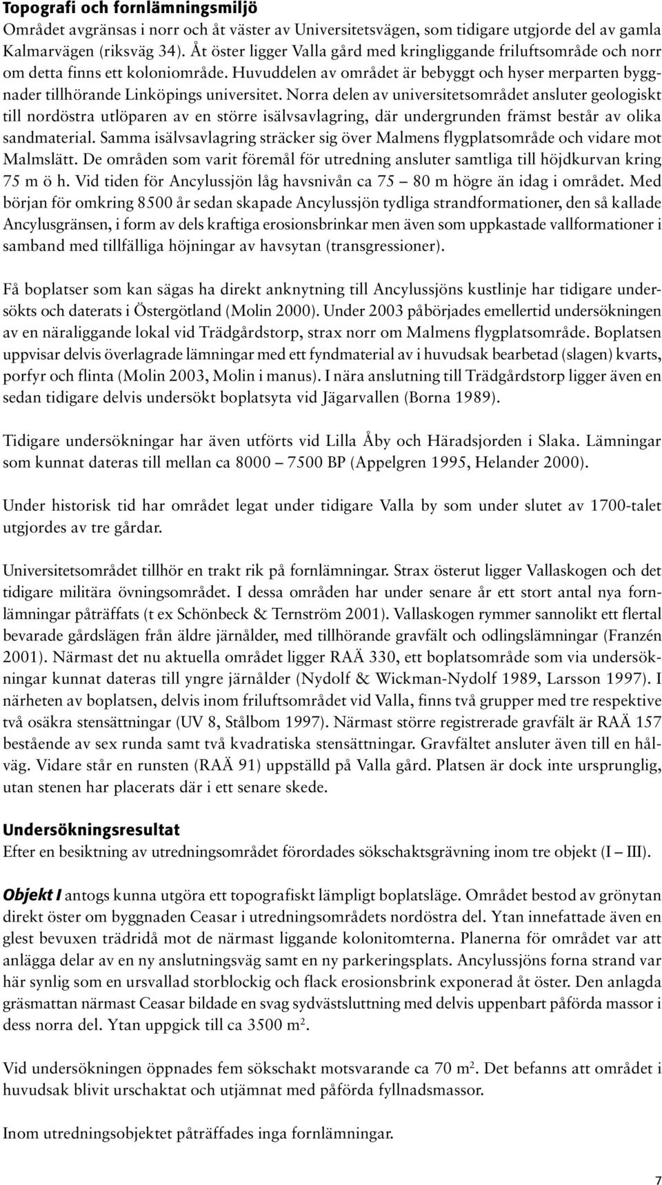 Norra delen av universitetsområdet ansluter geologiskt till nordöstra utlöparen av en större isälvsavlagring, där undergrunden främst består av olika sandmaterial.