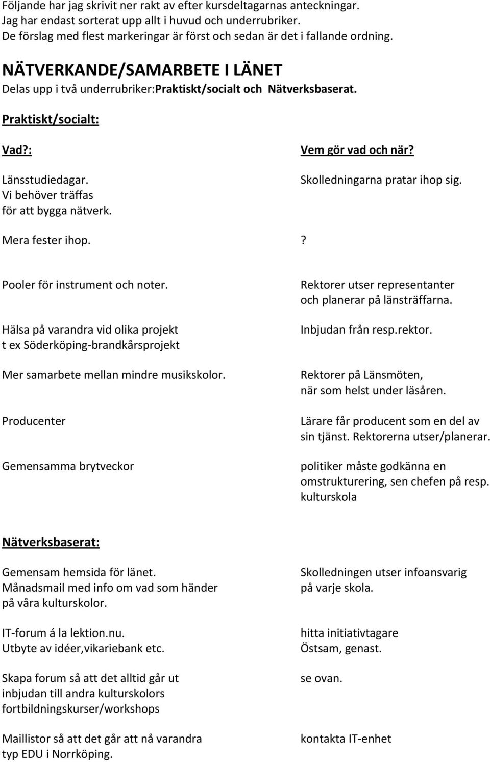 Praktiskt/socialt: Länsstudiedagar. Vi behöver träffas för att bygga nätverk. Vem gör vad och när? Skolledningarna pratar ihop sig. Mera fester ihop.? Pooler för instrument och noter.