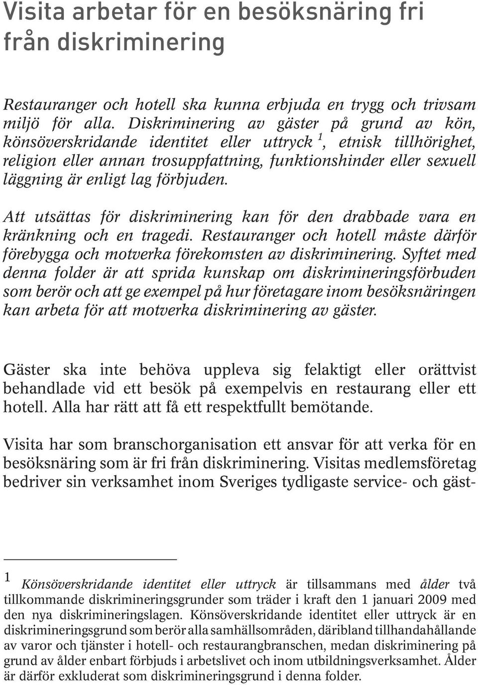 förbjuden. Att utsättas för diskriminering kan för den drabbade vara en kränkning och en tragedi. Restauranger och hotell måste därför förebygga och motverka förekomsten av diskriminering.