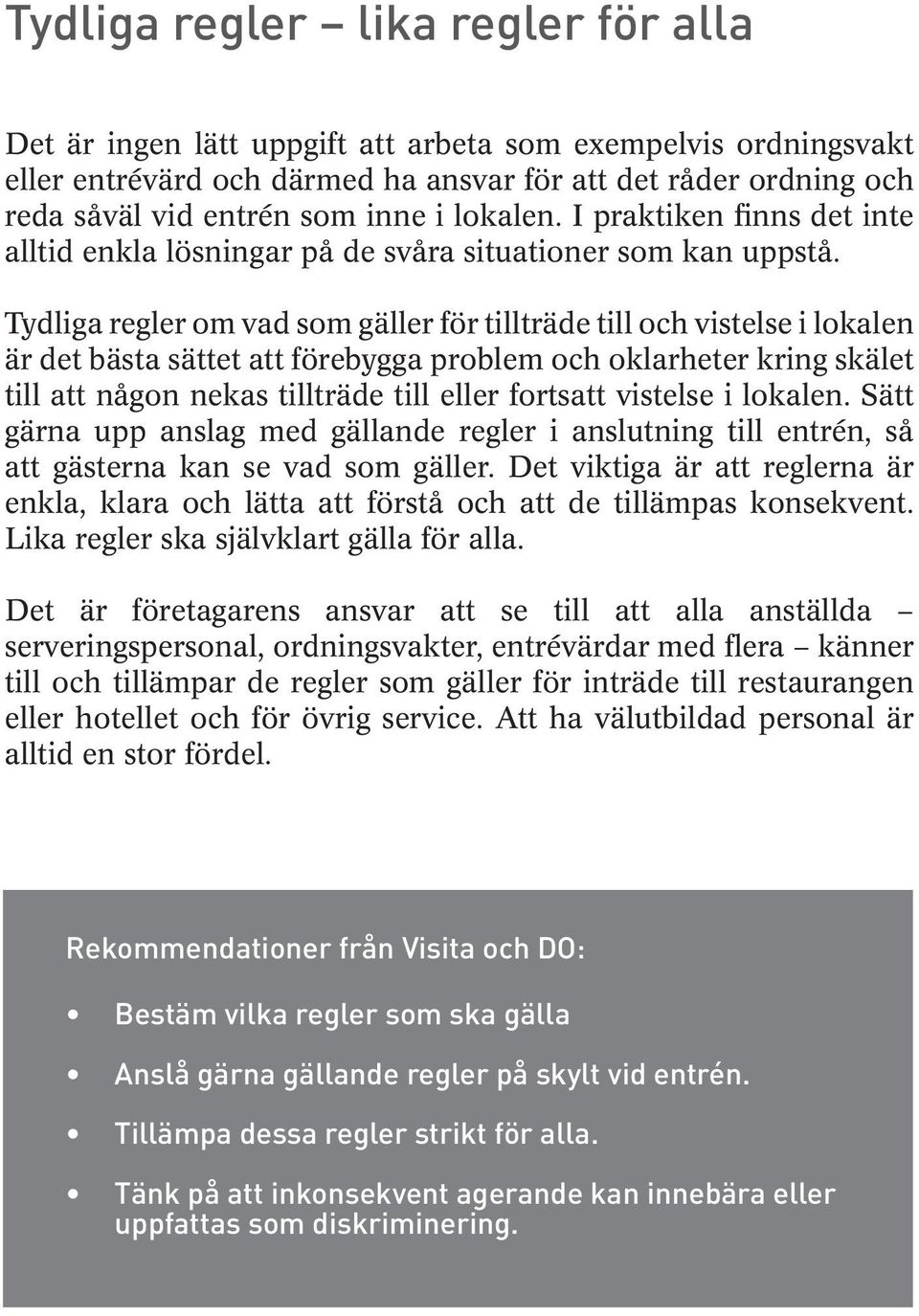 Tydliga regler om vad som gäller för tillträde till och vistelse i lokalen är det bästa sättet att förebygga problem och oklarheter kring skälet till att någon nekas tillträde till eller fortsatt