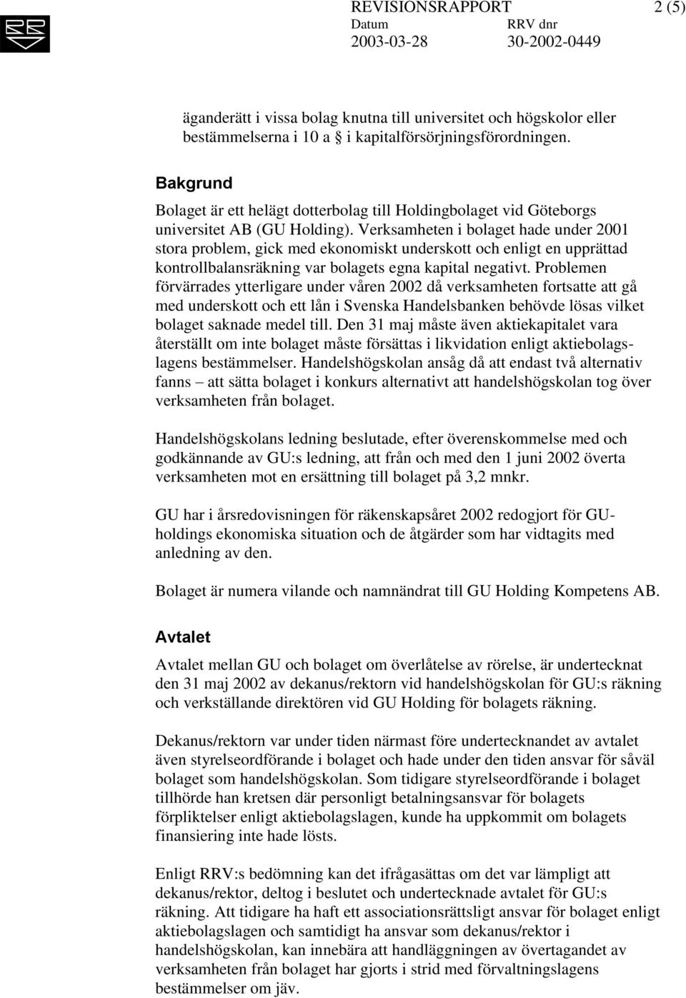 Verksamheten i bolaget hade under 2001 stora problem, gick med ekonomiskt underskott och enligt en upprättad kontrollbalansräkning var bolagets egna kapital negativt.