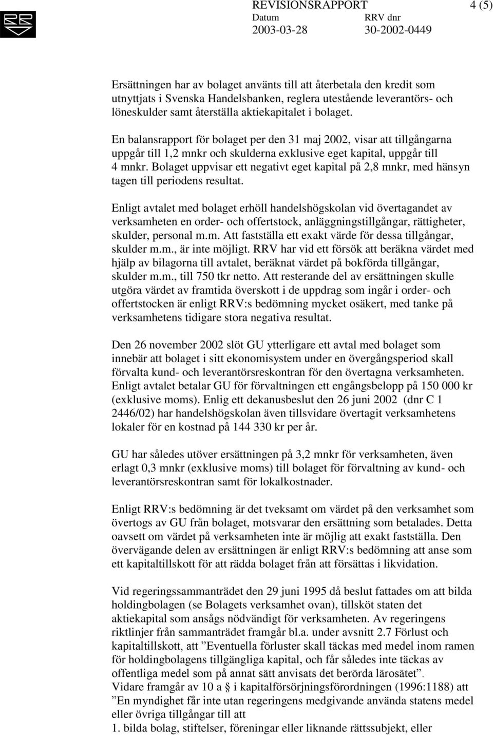 Bolaget uppvisar ett negativt eget kapital på 2,8 mnkr, med hänsyn tagen till periodens resultat.