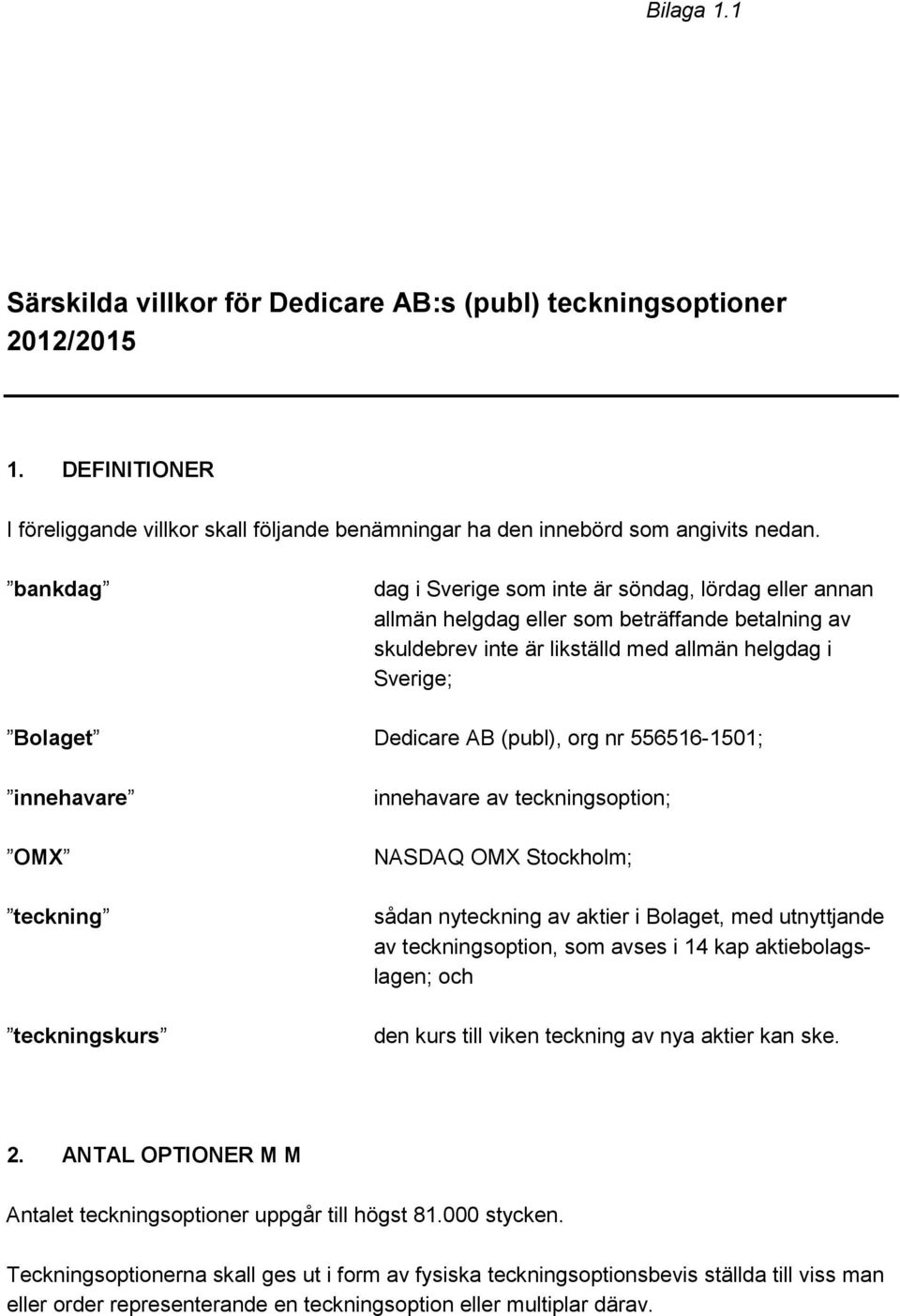 org nr 556516-1501; innehavare OMX teckning teckningskurs innehavare av teckningsoption; NASDAQ OMX Stockholm; sådan nyteckning av aktier i Bolaget, med utnyttjande av teckningsoption, som avses i 14