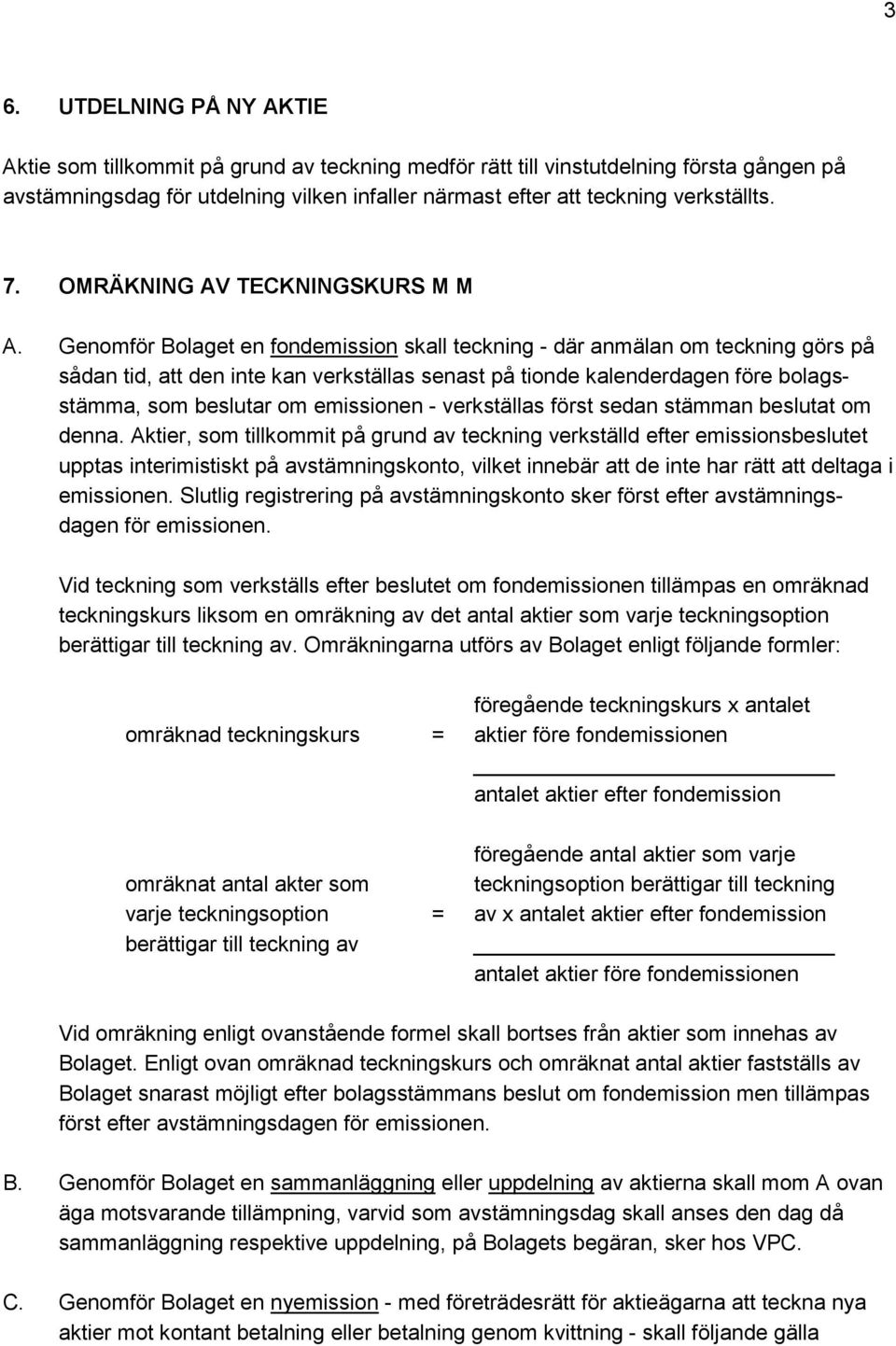 Genomför Bolaget en fondemission skall teckning - där anmälan om teckning görs på sådan tid, att den inte kan verkställas senast på tionde kalenderdagen före bolagsstämma, som beslutar om emissionen